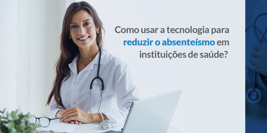 Como usar a tecnologia para reduzir o absenteísmo em instituições de saúde?